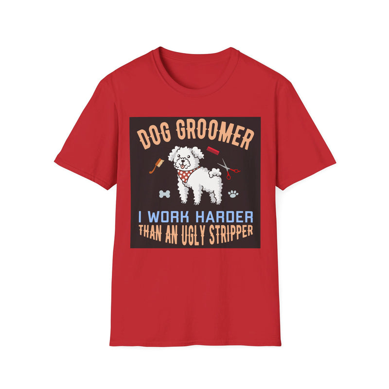 Dog Groomer Works Harder Than Ugly Stripper. Unisex comfy short sleeve t-shirt.