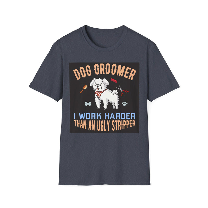 Dog Groomer Works Harder Than Ugly Stripper. Unisex comfy short sleeve t-shirt.