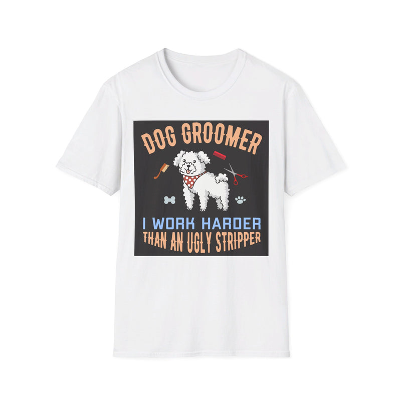 Dog Groomer Works Harder Than Ugly Stripper. Unisex comfy short sleeve t-shirt.